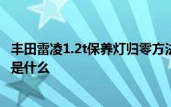 丰田雷凌1.2t保养灯归零方法 17款雷凌保养灯手动归零方法是什么