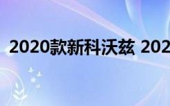 2020款新科沃兹 2020款科沃兹通病是什么