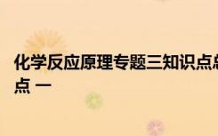 化学反应原理专题三知识点总结 化学反应原理中常考的知识点 一