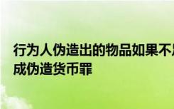 行为人伪造出的物品如果不足以使一般人认为是货币的不构成伪造货币罪