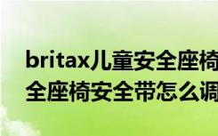 britax儿童安全座椅怎么调安全带 britax安全座椅安全带怎么调节