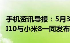 手机资讯导报：5月31日见小米官方确认MIUI10与小米8一同发布