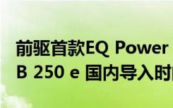 前驱首款EQ Power M-Benz发表A 250 e与B 250 e 国内导入时间仍未明朗