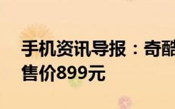 手机资讯导报：奇酷大神Note3高配版发布售价899元