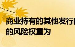 商业持有的其他发行的混合证券和长期次级债的风险权重为