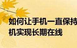 如何让手机一直保持在线状态 教你怎么让手机实现长期在线