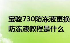 宝骏730防冻液更换需要多少l 宝骏730更换防冻液教程是什么