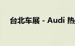 台北车展－Audi 热血灵魂TTS车展发表