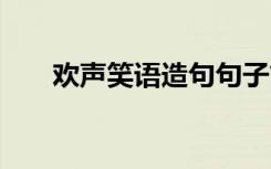 欢声笑语造句句子简单 欢声笑语造句