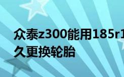 众泰z300能用185r15的轮胎吗 众泰z300多久更换轮胎