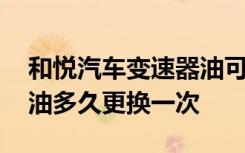 和悦汽车变速器油可以自己换吗 和悦变速箱油多久更换一次