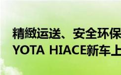 精緻运送、安全环保 2021年式全新六期TO-YOTA HIACE新车上市