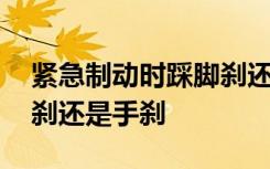 紧急制动时踩脚刹还是拉手刹 紧急制动是脚刹还是手刹