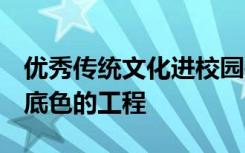 优秀传统文化进校园是固本工程 铸魂工程 打底色的工程