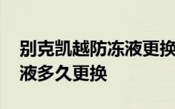 别克凯越防冻液更换视频教程 凯越原车防冻液多久更换