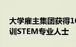 大学雇主集团获得100万美元的赠款 用于培训STEM专业人士