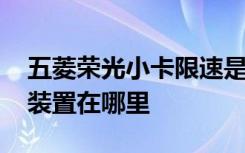 五菱荣光小卡限速是多少 五菱荣光小卡限速装置在哪里