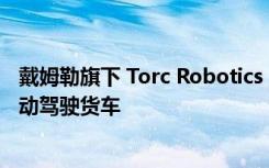 戴姆勒旗下 Torc Robotics 公司选择 AWS 云端服务开发自动驾驶货车