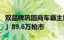 双品牌巩固商车霸主地位自主品牌「中华新达」89.6万抢市