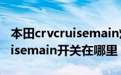 本田crvcruisemain灯亮是什么意思 本田cruisemain开关在哪里