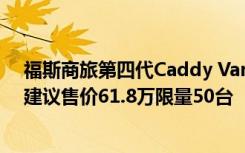 福斯商旅第四代Caddy Van全新上市 Caddy Van 1.2 TSI建议售价61.8万限量50台