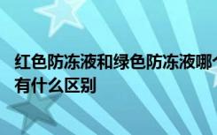 红色防冻液和绿色防冻液哪个好啊 红色防冻液和绿色防冻液有什么区别