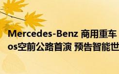 Mercedes-Benz 商用重车 以安全领航未来 The new Actros空前公路首演 预告智能世代来临