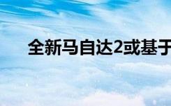 全新马自达2或基于丰田Yaris平台打造