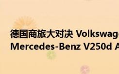 德国商旅大对决 Volkswagen T6 Multivan Highline vs. Mercedes-Benz V250d Avantgarde