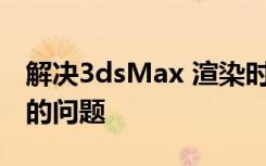 解决3dsMax 渲染时总是自动关闭及VR异常的问题