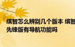 缤智怎么辨别几个版本 缤智先锋版属于高配还是低配  缤智先锋版有导航功能吗