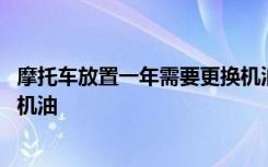 摩托车放置一年需要更换机油吗 新摩托车多少公里更换一次机油