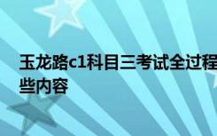 玉龙路c1科目三考试全过程讲解 C1驾照科目三考试包含哪些内容