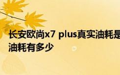 长安欧尚x7 plus真实油耗是多少 长安欧尚X7自动挡的实际油耗有多少