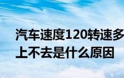 汽车速度120转速多少正常 汽车转速高速度上不去是什么原因