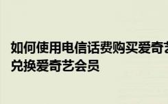 如何使用电信话费购买爱奇艺会员 怎么在电信营业厅客户端兑换爱奇艺会员