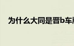 为什么大同是晋b车牌 大同车牌是晋什么