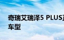 奇瑞艾瑞泽5 PLUS正式上市新车共推出8款车型