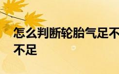 怎么判断轮胎气足不足 怎么看汽车轮胎气足不足