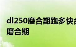 dl250磨合期跑多快合适 dl250摩托车如何跑磨合期