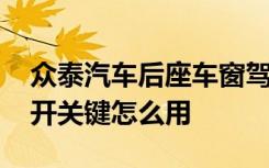 众泰汽车后座车窗驾驶员怎么开关 后座车窗开关键怎么用