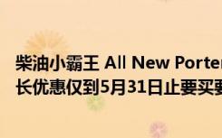 柴油小霸王 All New Porter 早鸟优惠千台销售一空 紧急延长优惠仅到5月31日止要买要快