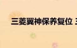 三菱翼神保养复位 三菱保养灯怎么复位