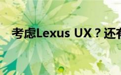 考虑Lexus UX？还有这几台也值得推荐！