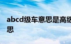 abcd级车意思是高级吗 ABCD级车是什么意思