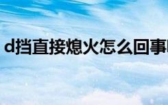 d挡直接熄火怎么回事呢 d挡直接熄火会怎样