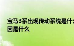 宝马3系出现传动系统是什么意思 宝马3系传动系统故障原因是什么