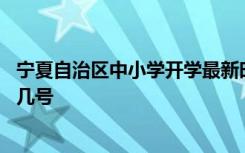 宁夏自治区中小学开学最新时间是什么时候 春季延期开学到几号