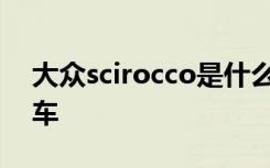 大众scirocco是什么车 scrocco大众是什么车