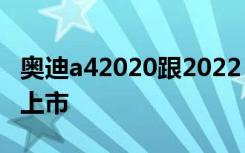 奥迪a42020跟2022 奥迪a42020款什么时候上市